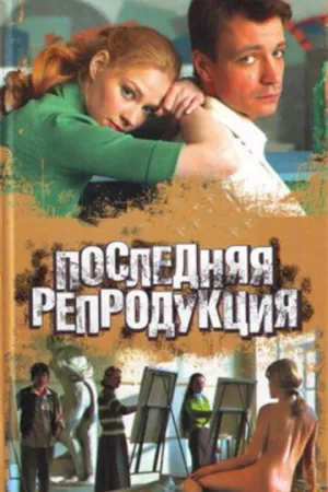 Последняя репродукция (сериал 2007)