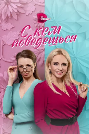 С кем поведёшься (сериал 2021)